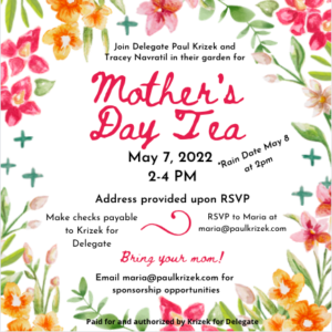 Delegate Paul Krizek Mother's Day Tea Fundraiser @ Home of Delegate Paul Krizek and Tracey Navratil