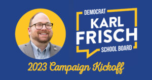 Campaign Kickoff: Karl Frisch for School Board @ Location Provided After Registration